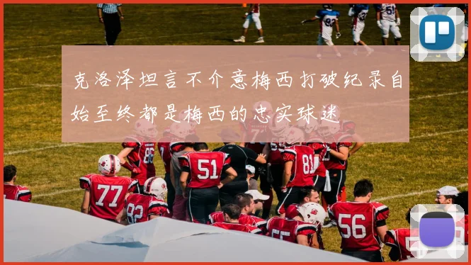 克洛泽坦言不介意梅西打破纪录自始至终都是梅西的忠实球迷