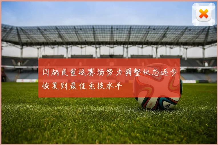 闫炳良重返赛场努力调整状态逐步恢复到最佳竞技水平