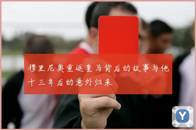 穆里尼奥重返皇马背后的故事与他十三年后的意外归来