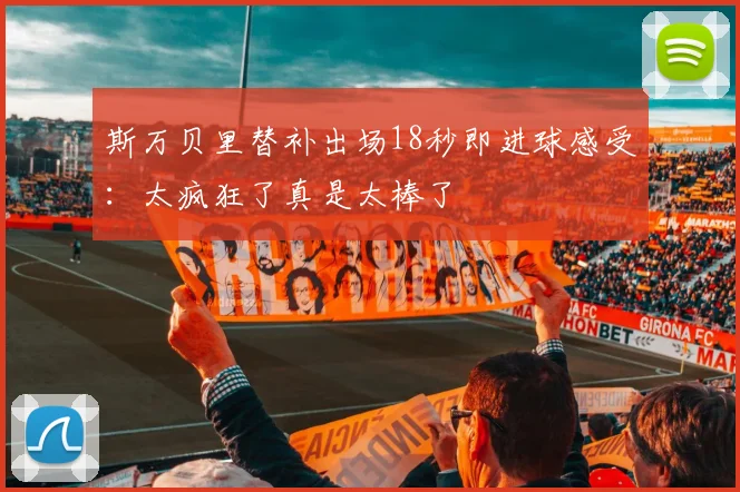 斯万贝里替补出场18秒即进球感受：太疯狂了真是太棒了