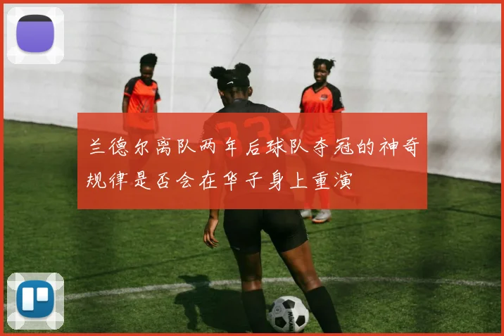 兰德尔离队两年后球队夺冠的神奇规律是否会在华子身上重演