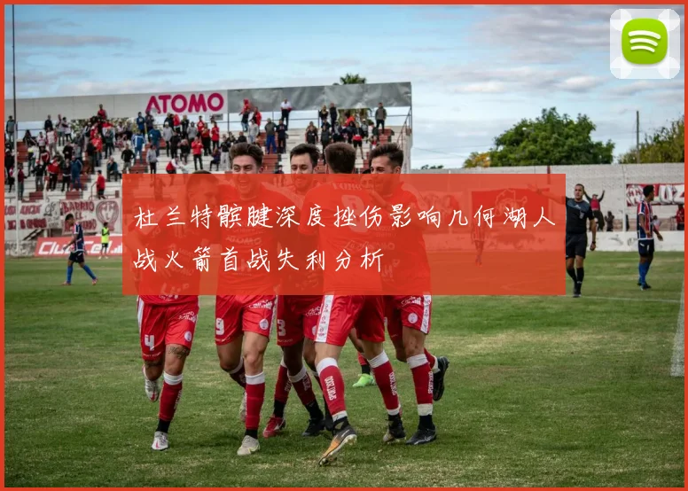 杜兰特髌腱深度挫伤影响几何湖人战火箭首战失利分析