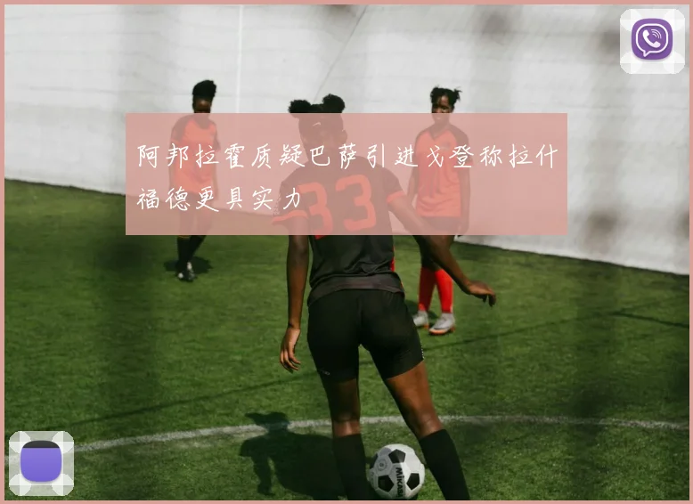 阿邦拉霍质疑巴萨引进戈登称拉什福德更具实力