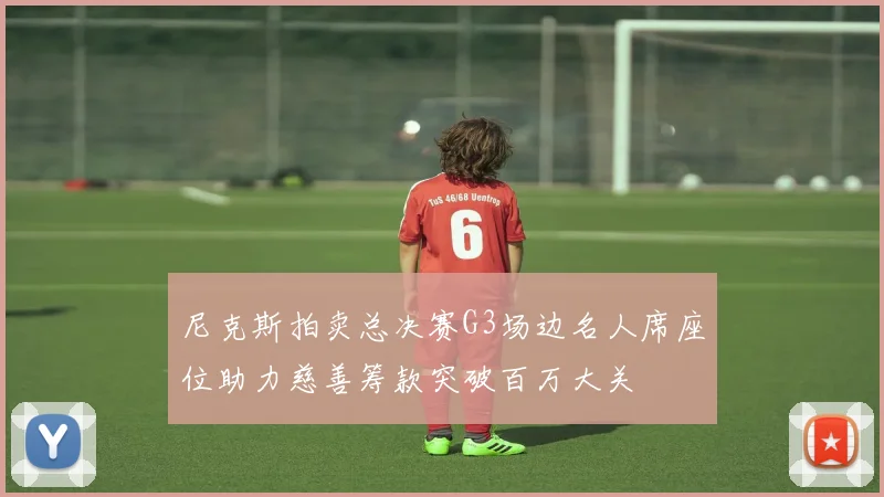 尼克斯拍卖总决赛G3场边名人席座位助力慈善筹款突破百万大关