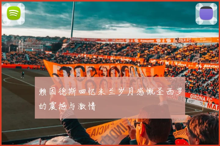 赖因德斯回忆米兰岁月感慨圣西罗的震撼与激情