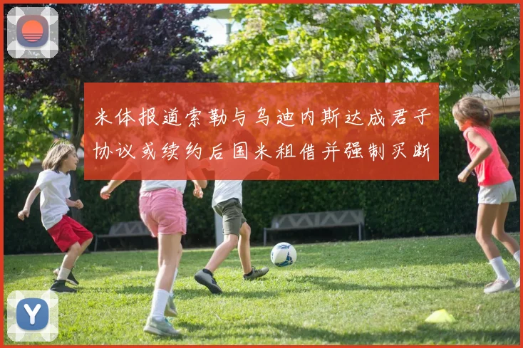 米体报道索勒与乌迪内斯达成君子协议或续约后国米租借并强制买断
