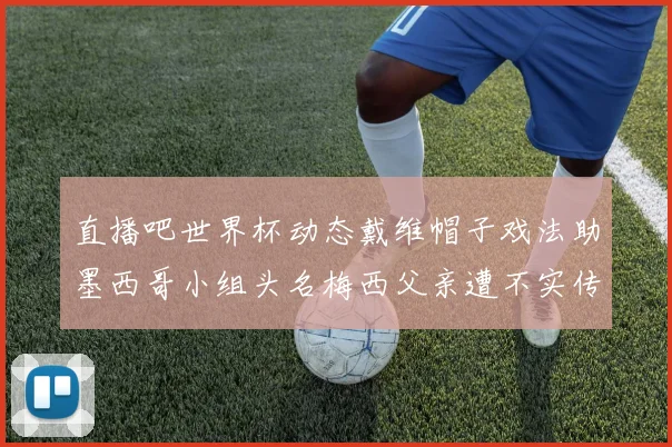直播吧世界杯动态戴维帽子戏法助墨西哥小组头名梅西父亲遭不实传言困扰
