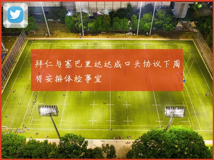 拜仁与塞巴里达达成口头协议下周将安排体检事宜