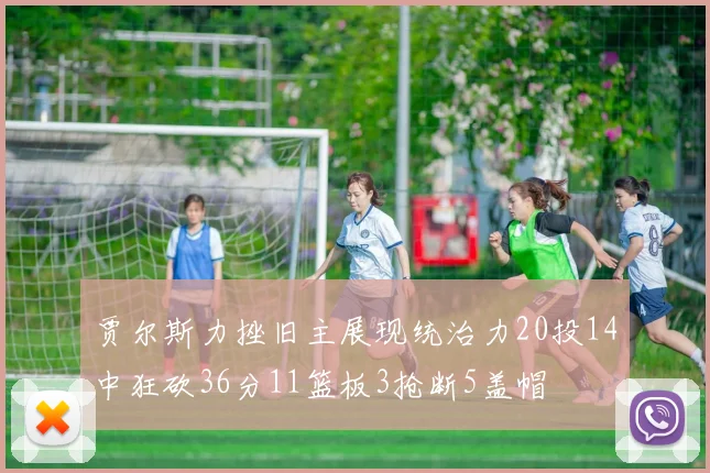 贾尔斯力挫旧主展现统治力20投14中狂砍36分11篮板3抢断5盖帽