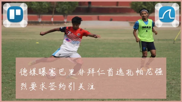 德媒曝塞巴里非拜仁首选孔帕尼强烈要求签约引关注