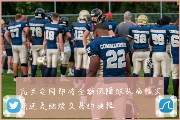 瓦兰合同即将全额保障球队面临买断还是继续交易的抉择