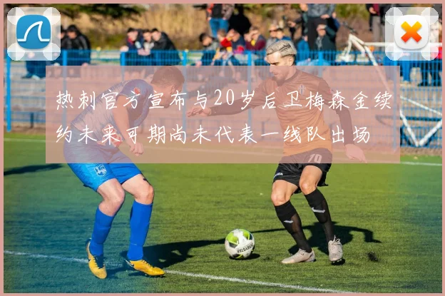 热刺官方宣布与20岁后卫梅森金续约未来可期尚未代表一线队出场