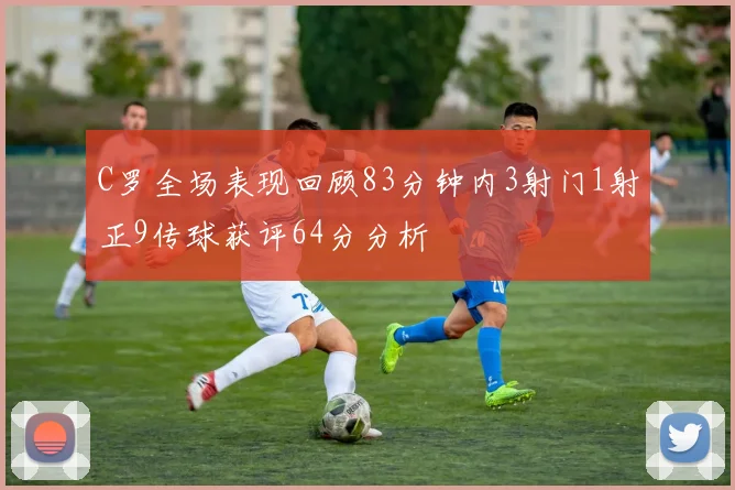 C罗全场表现回顾83分钟内3射门1射正9传球获评64分分析