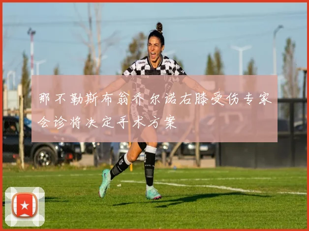 那不勒斯布翁乔尔诺右膝受伤专家会诊将决定手术方案